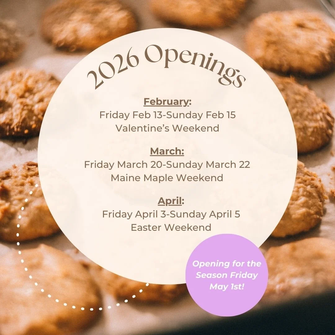 2026 Openings! 

We'll be open for: 
-Valentine's weekend
-Maine Maple Weekend
-Easter Weekend

We'll be re-opening for the season on Friday May 1st. As always, we are open Fridays-Sundays. This year we will be experimenting with being open for 4 wee