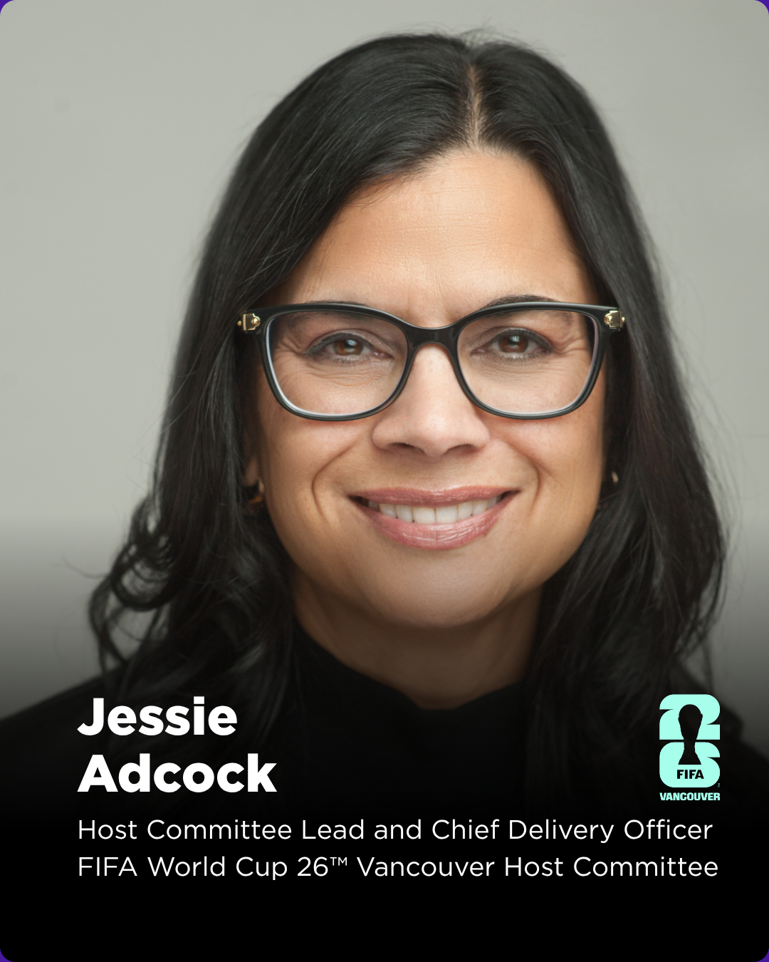 Jessie Adcock is currently leading the FIFA World Cup 26 Vancouver Host Committee working with FIFA and other entities to coordinate the complex multi-organization organizing efforts involved in delivering 7 World Cup matches in the City of Vancouver