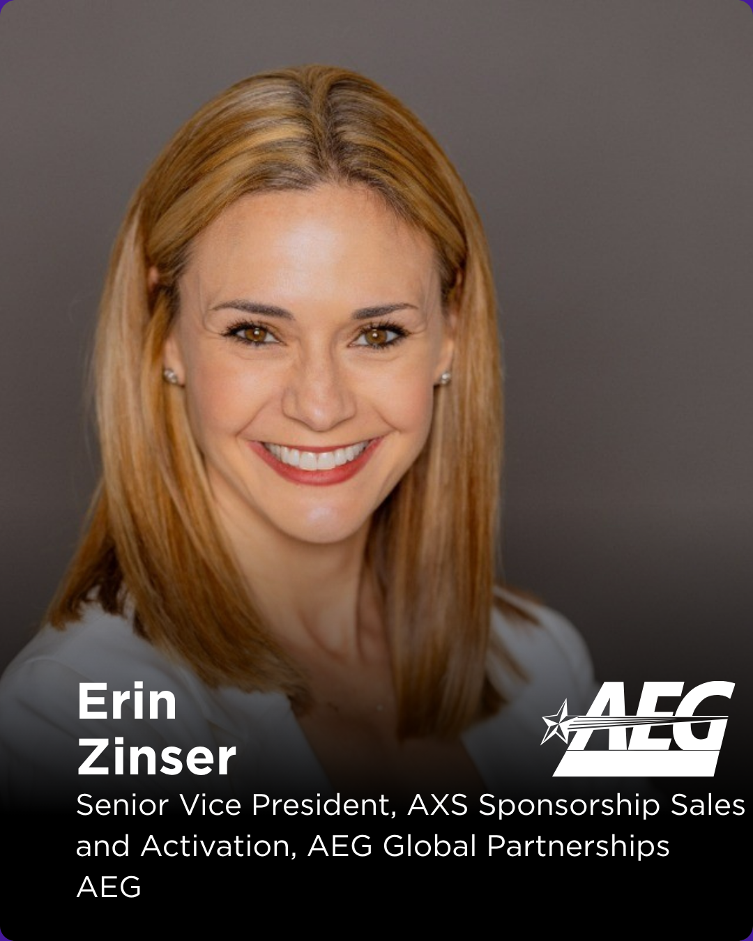 Erin Zinser is senior vice president of AXS sponsorship sales and activation for the Global Partnerships division of AEG, the world’s leading sports and live entertainment company. Acting as an internal agency for AEG, Global Partnerships oversees wo