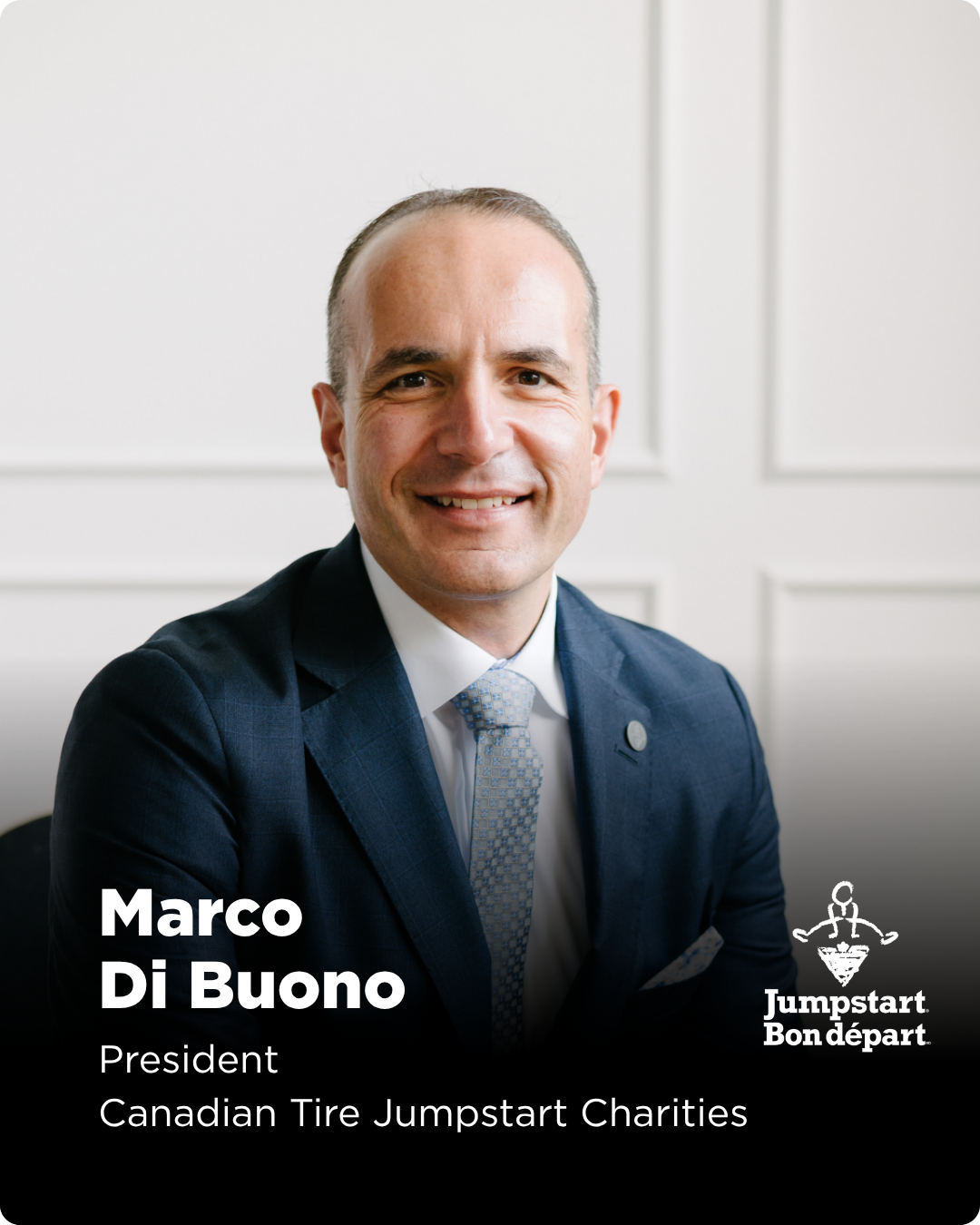 Dr. Di Buono is President of Canadian Tire Jumpstart Charities, a national charity committed to ensuring Canadian youth have access to sport. Dr. Di Buono played an instrumental role in shaping Jumpstart since 2015 when he joined as AVP, Programs & O