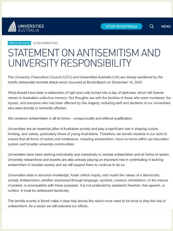      

 
   23 December 2025  Media Release  Statement on antisemitism and university responsibility   Read online at Universities Australia   The University Chancellors Council (UCC) and Universities Australia (UA) are deeply saddened by the horrifi