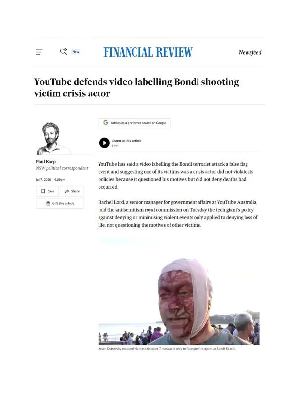       
  
    Financial Review, 7 July 2026  YouTube defends video labelling Bondi shooting victim crisis actor  By Paul Karp  From     Financial Review    YouTube has said a video labelling the Bondi terrorist attack a false flag event and suggestin