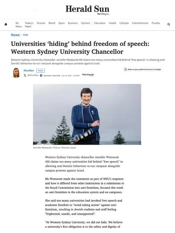       
  
    The Herald Sun, 16 July 2026  Universities ‘hiding’ behind freedom of speech: Western Sydney University Chancellor  By Eliza Barr  From  Herald Sun   Western Sydney University chancellor Jennifer Westacott AM claims too many universitie