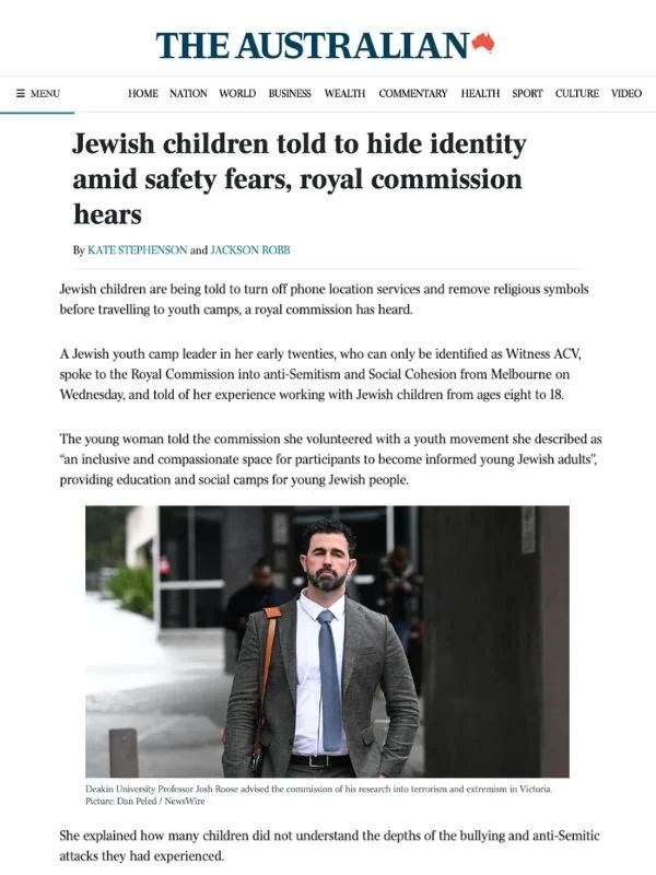       
  
    The Australian, 22 July 2026  Jewish children told to hide identity amid safety fears, royal commission hears  From  The Australian   Jewish children are being told to turn off phone location services and remove religious symbols before