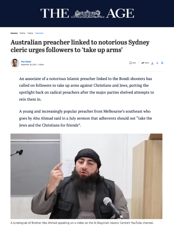       
  
    The Age, 28 September 2026  Australian preacher linked to notorious Sydney cleric urges followers to ‘take up arms’  From  Paul Sakkal   An associate of a notorious Islamic preacher linked to the Bondi shooters has called on followers t