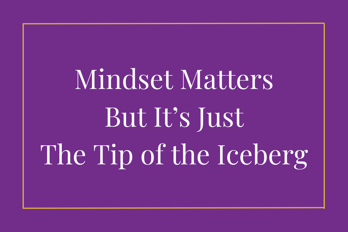 Mindset Matters but it’s just the Tip of the Iceberg