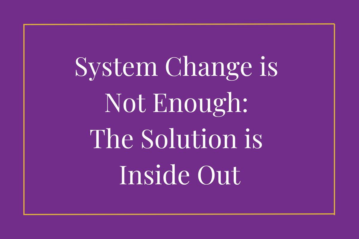 System Change is Not Enough: The Solution is Inside Out