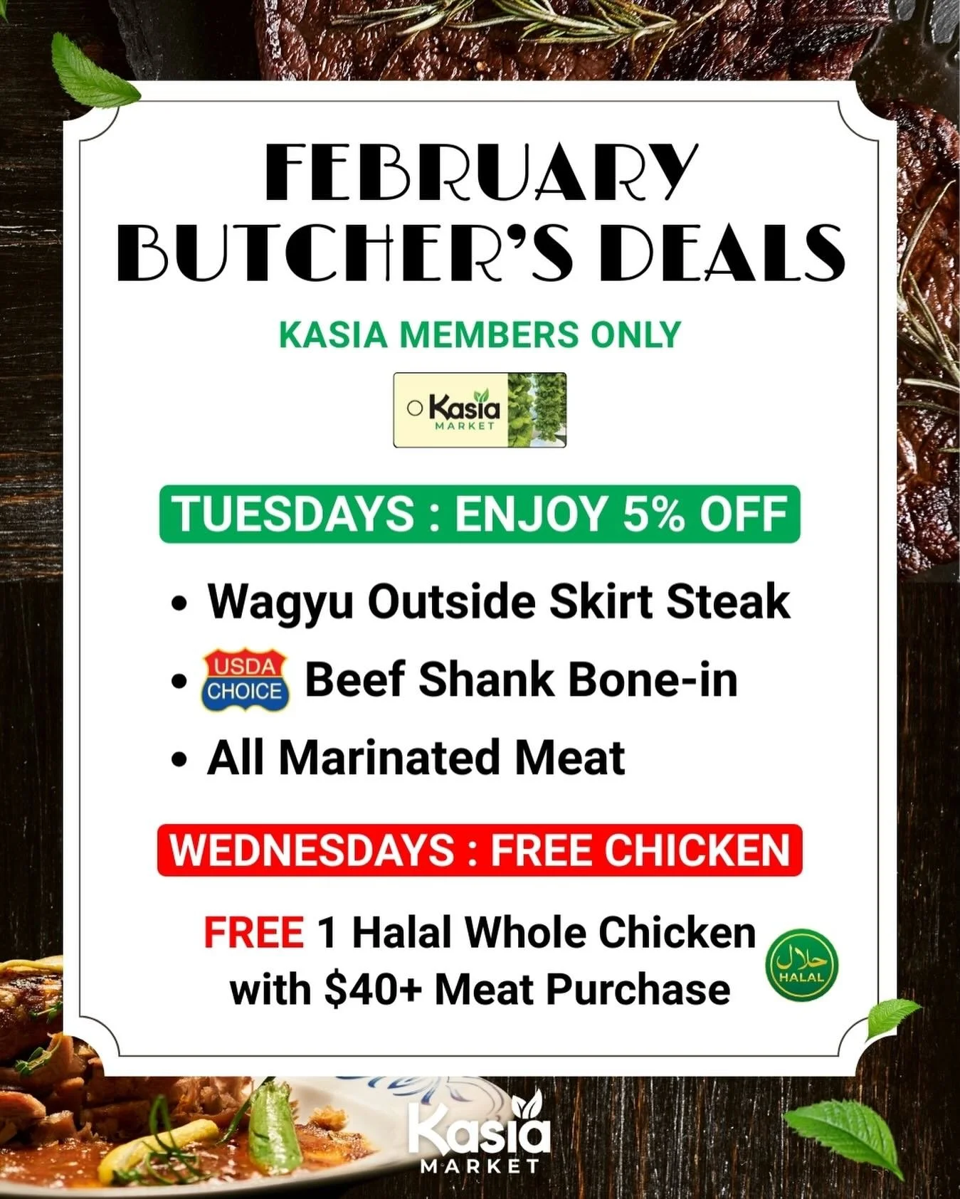 🥩 Kasia Members: Weekly Deals This February!

Tuesdays &ndash; 5% off:
All marinated meats
Wagyu Outside Skirt Steak
Beef Shank Bone-in

Wednesdays &ndash; Spend $40+ on meat &rarr; FREE Halal Whole Chicken! 🍗

Enjoy all month long! ✅