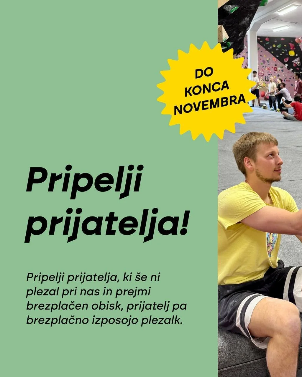 Izkoristi akcijo Pripelji prijatelja in navduši svoje prijatelje za plezanje! 🙌
Ti prejmeš brezplačen obisk, prijatelj pa brezplačno izposojo plezalk. V primeru, da imaš zakupljeno mesečno ali letno karto, namesto obiska prejme