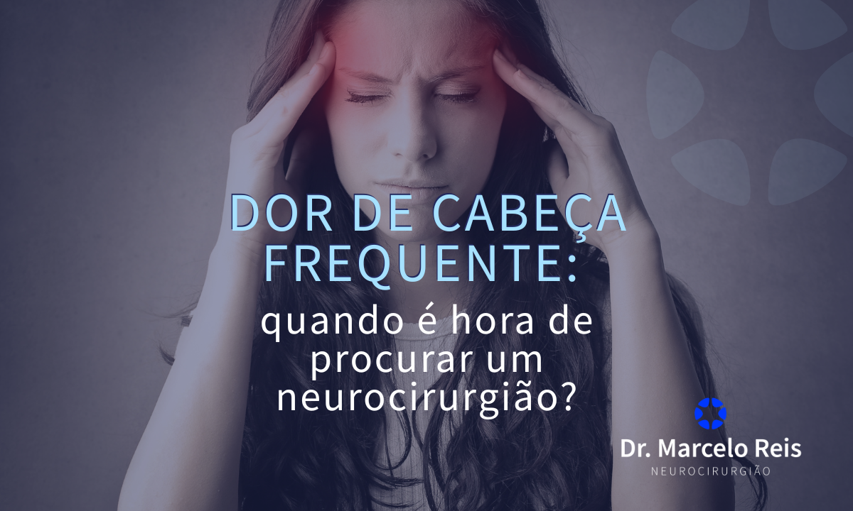 Dor de cabeça frequente: quando é hora de procurar um neurocirurgião?