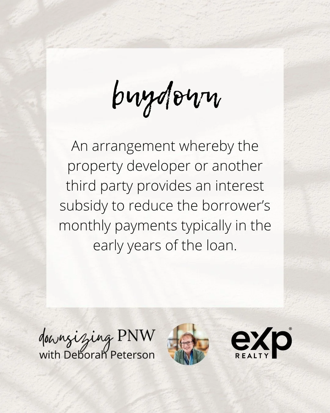 Real Estate Terms

BUYDOWN
An arrangement whereby the property developer or another third party provides an interest subsidy to reduce the borrower&rsquo;s monthly payments typically in the early years of the loan. 

#DeborahPeterson #DownsizingPNW #