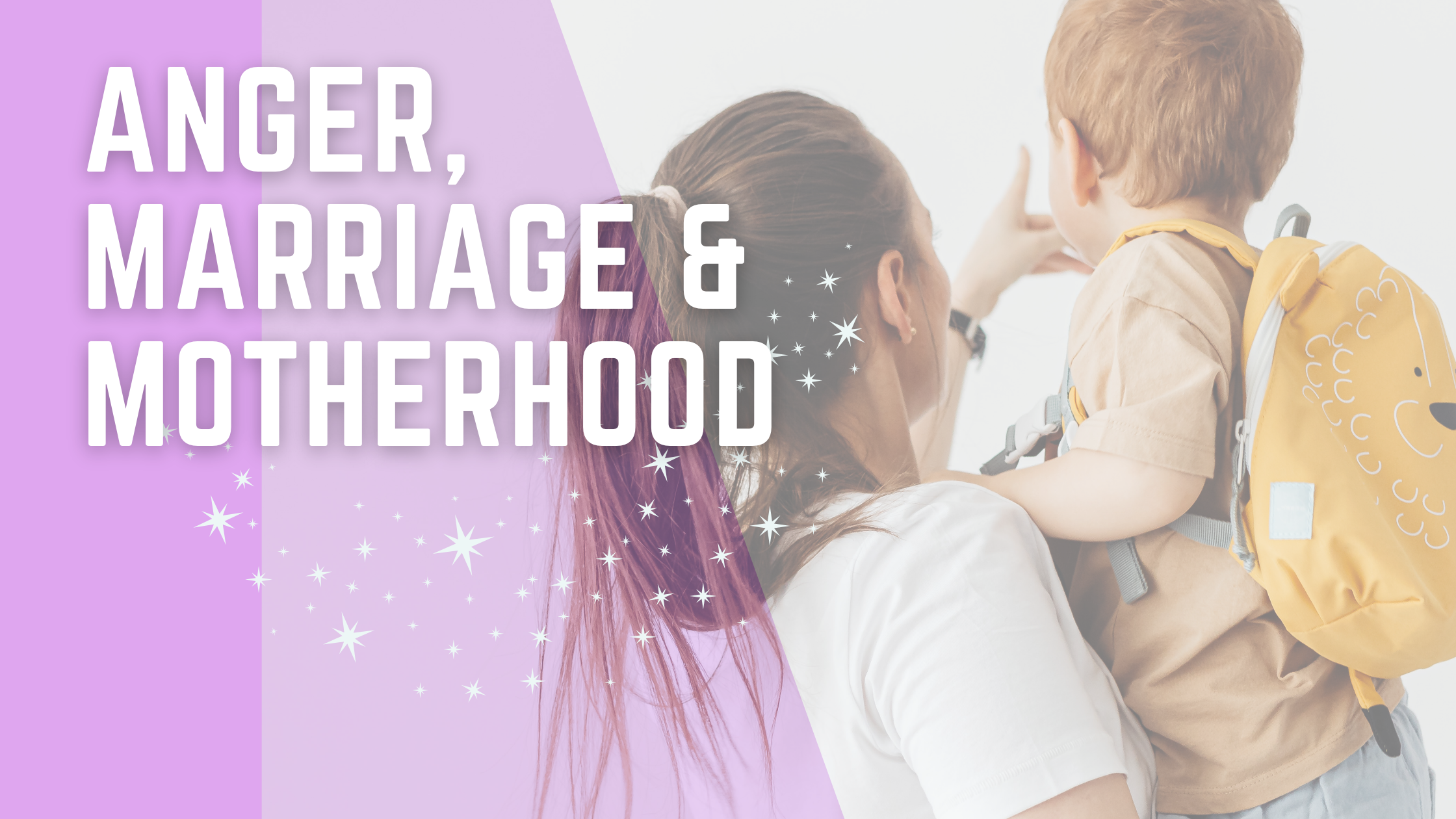 Anger, Marriage &amp; Motherhood: What No One Talks About