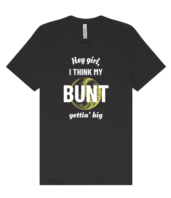 Hey girl, I think my bunt gettin' big Tee