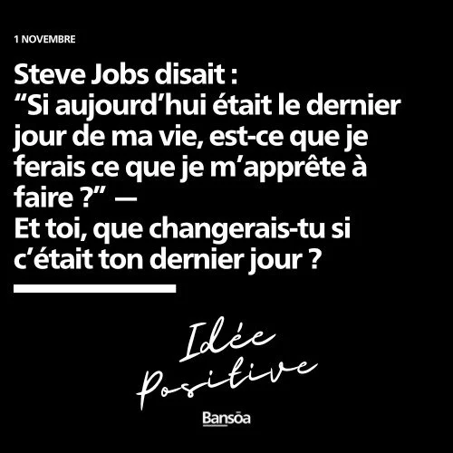 Et bonne journ&eacute;e !

Steve Jobs disait : 
&ldquo;Si aujourd&rsquo;hui &eacute;tait le dernier jour de ma vie, est-ce que je ferais ce que je m&rsquo;appr&ecirc;te &agrave; faire ?&rdquo; &mdash; 
Et toi, que changerais-tu si c&rsquo;&eacute;tai
