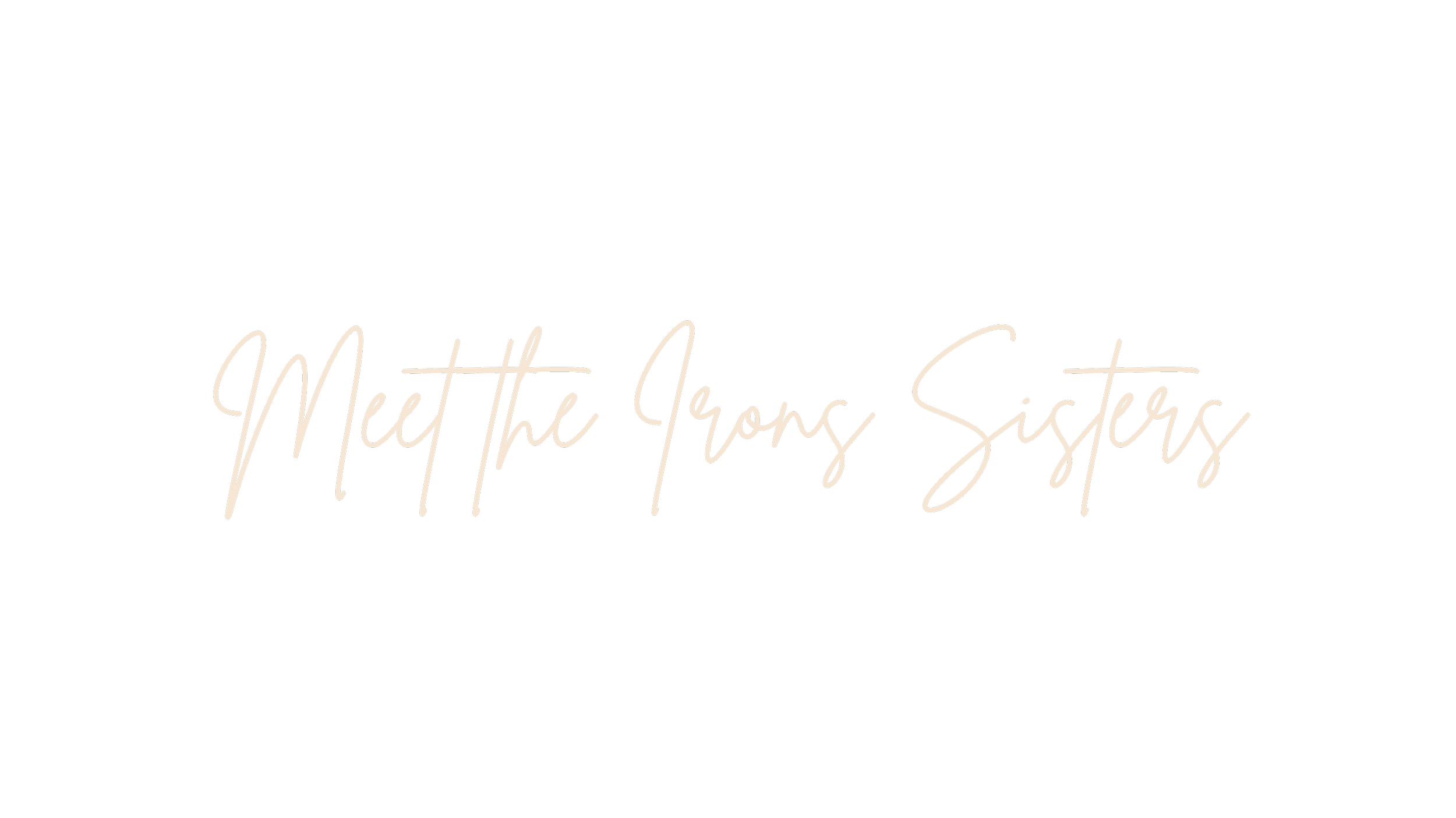 Stylish black background with beige text that says "Meet the Iron Sisters" in a cursive font.