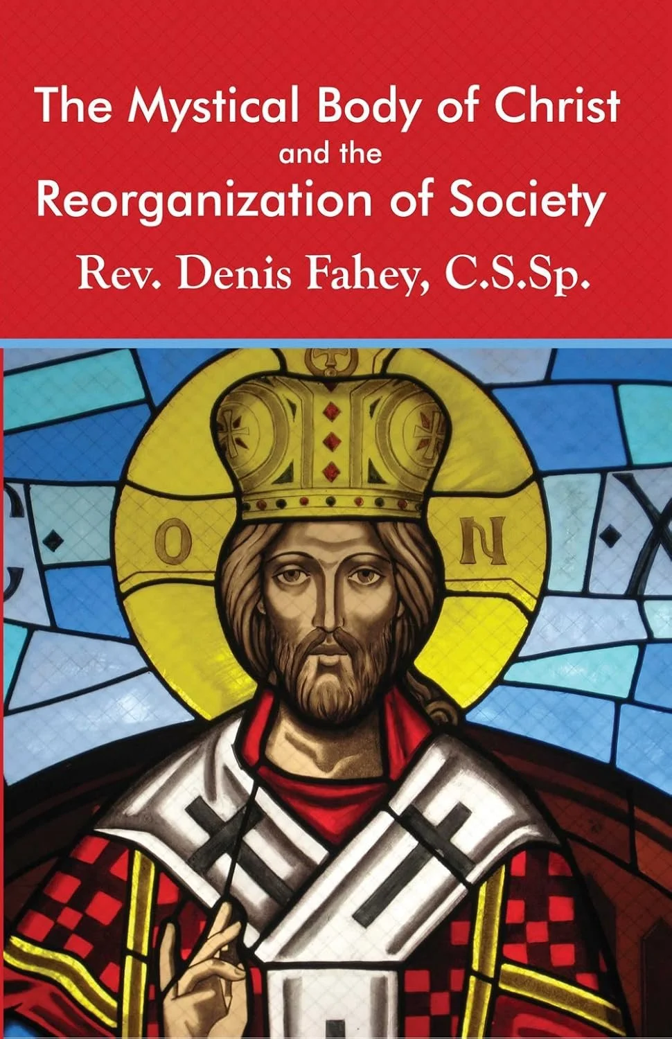 Book cover titled 'The Mystical Body of Christ and the Reorganization of Society' by Rev. Denis Fahey, C.S.Sp., featuring a stained glass image of Jesus Christ wearing a golden crown and a red and white robe, making a gesture with his right hand, set against a background of blue and white stained glass.