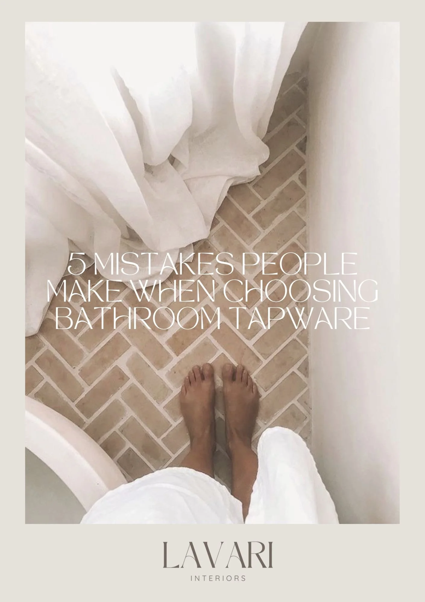Bathroom renovation inspiration - Photo of a person's feet in a bathroom, with text overlay about mistakes when choosing bathroom tapware, branding 'LAVARI INTERIORS'.