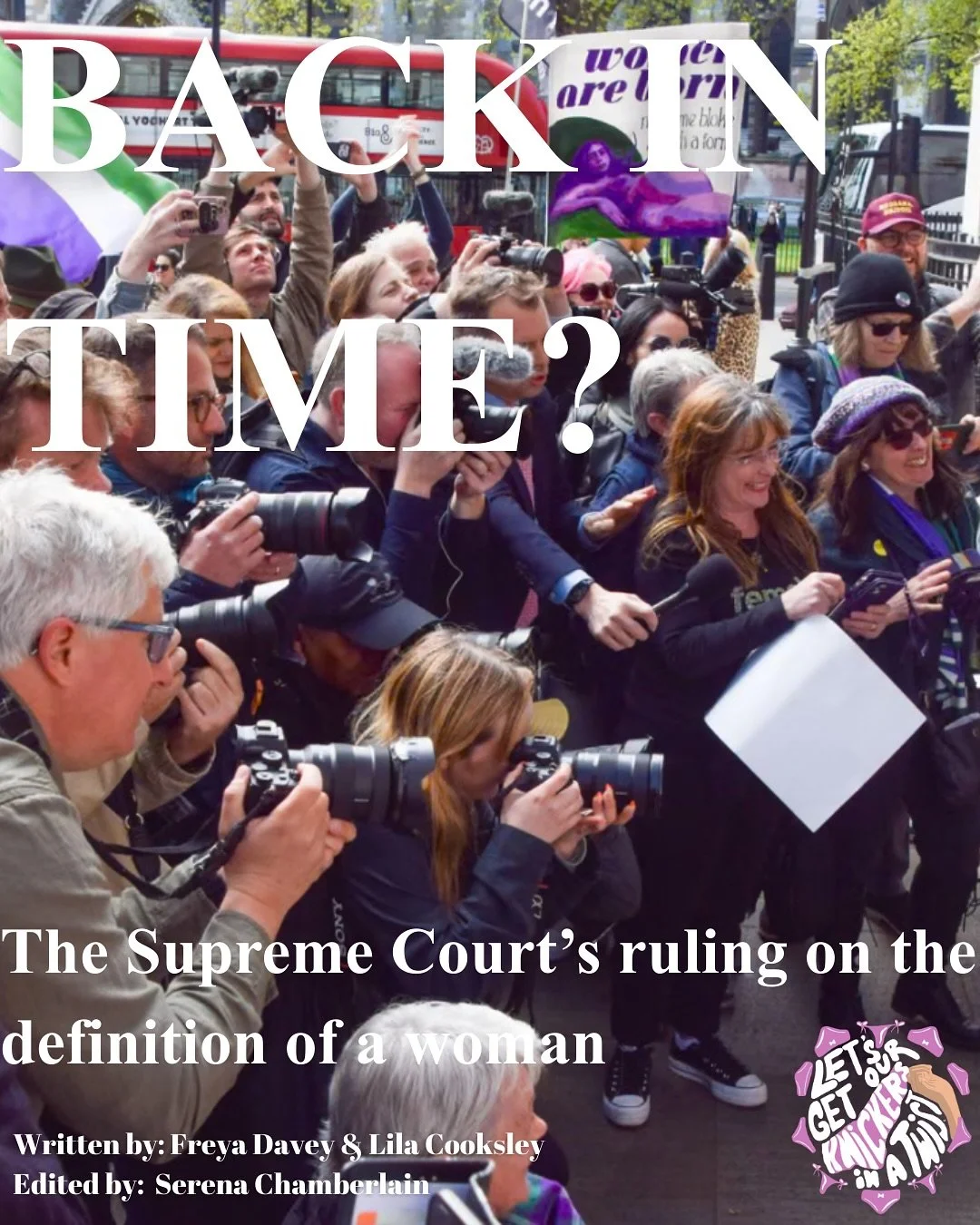 Blog 6: Back in time? The Supreme Court&rsquo;s ruling on the definition of a woman. 

It certainly feels like progress has regressed in tough times such as these. We stand with our trans sisters and emphasise this is a community that will never acce
