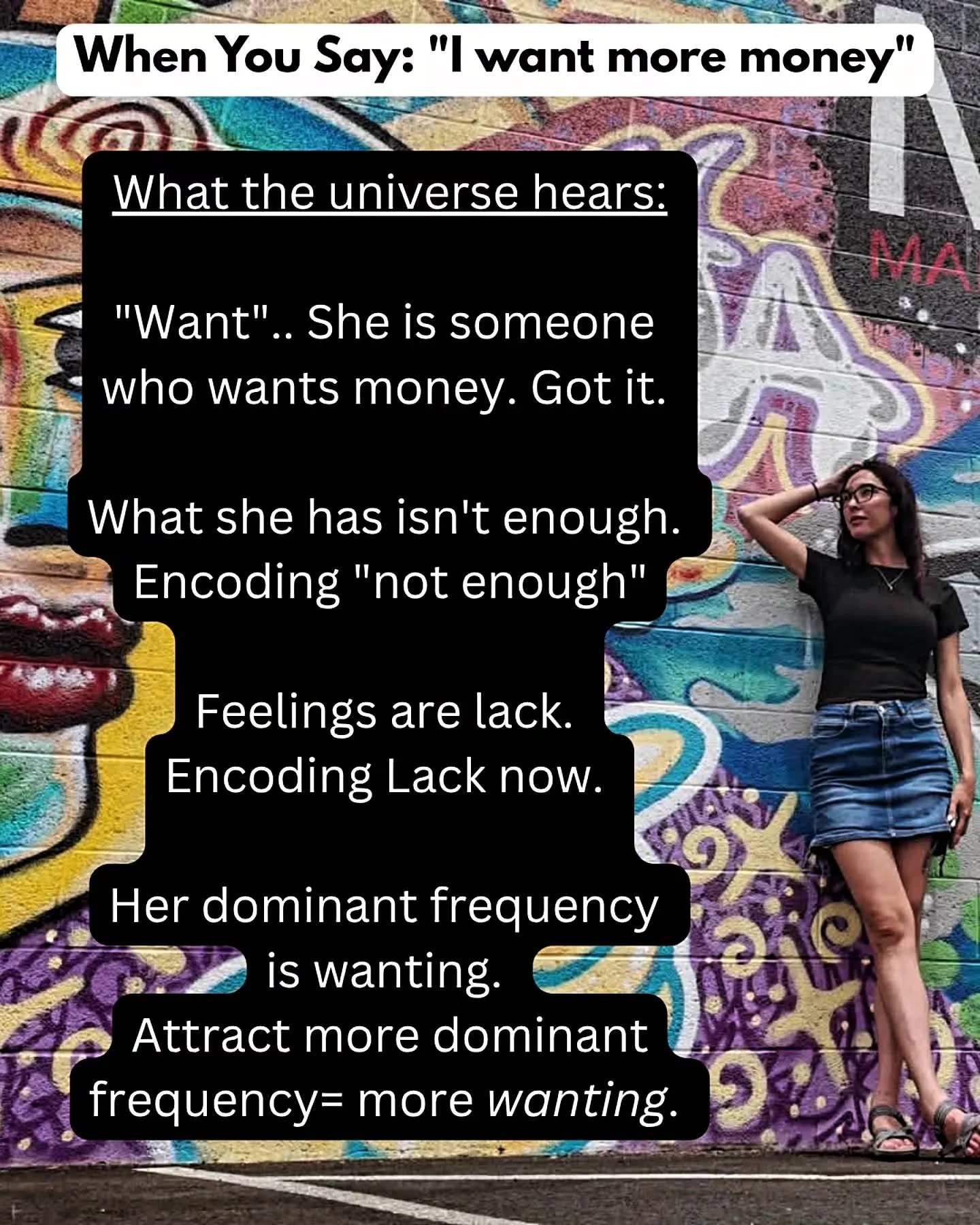 You don't get what you want. You get what you're thinking about. You get what you're feeling. 

Feelings are fact. 

If you're feeling a lack of money, you get a lack of money. 

If you're feeling stuck, you get stuck. 

If you want wealth, the first