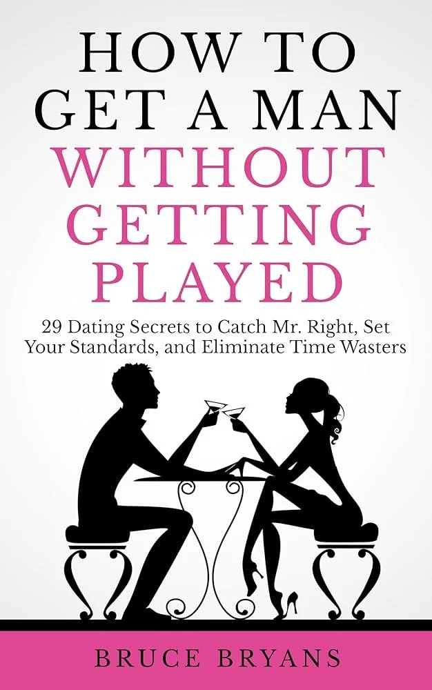 How To Get A Man Without Getting Played: 29 Dating Secrets to Catch Mr. Right, Set Your Standards, And Eliminate Time Wasters by Bruce Bryans