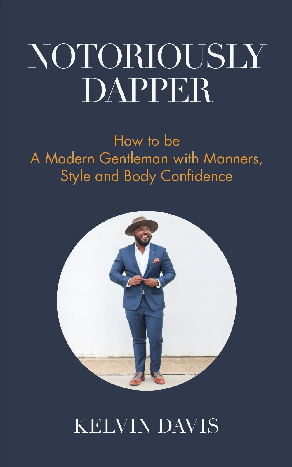 Notoriously Dapper: How to Be a Modern Gentleman with Manners, Style and Body Confidence by Kelvin Davis