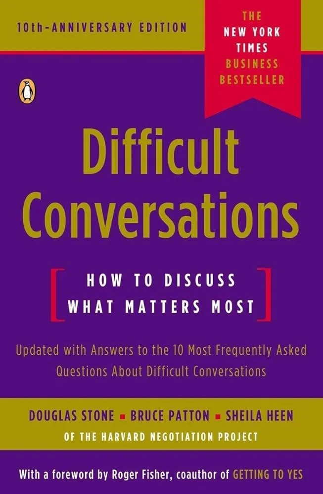 Difficult Conversations: How to Discuss What Matters Most by Douglas Stone, Bruce Patton, and Sheila Heen