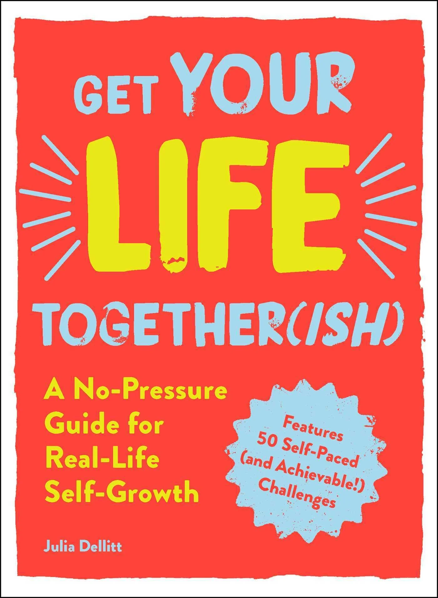 Get Your Life Together(ish): A No-Pressure Guide for Real-Life Self-Growth by Julia Dellit