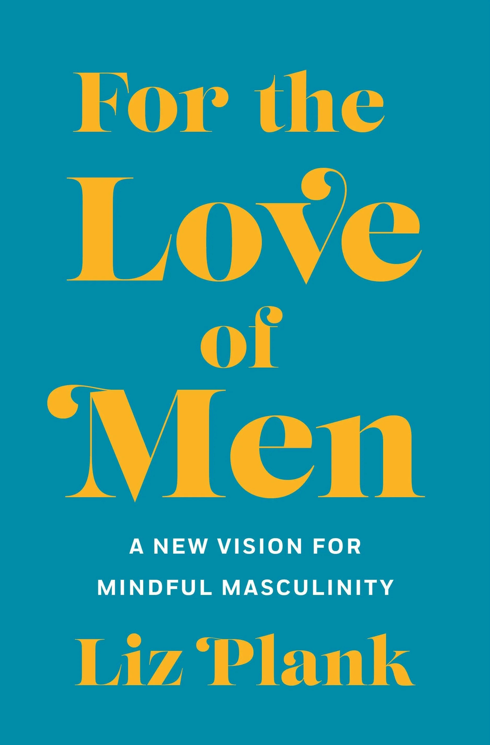 For the Love of Men: A New Vision for Mindful Masculinity by Liz Plank (Part Two)