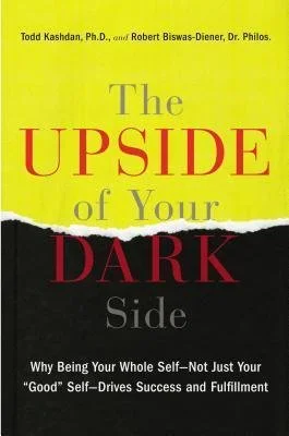 The Upside Of Your Dark Side: Why Being Your Whole Self – Not Just Your “Good” Self – Drives Success and Fulfillment, by Todd Kashdan, Ph. D., and Robert Biswas-Diener, Dr. Philos. (Part 2)