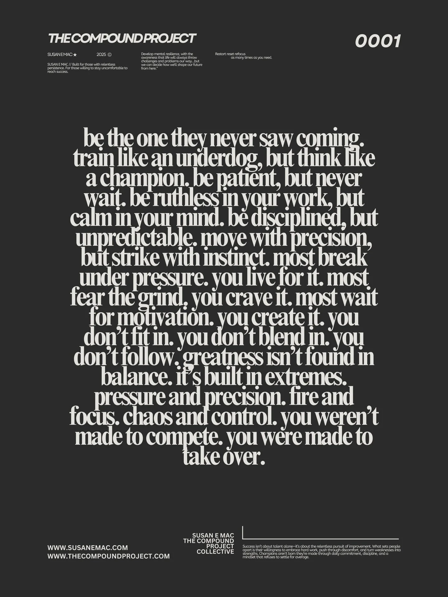 The ones who shock the world are the ones who refuse to follow.
be the one they never saw coming. train like an underdog, but think like a champion. be patient, but never wait. be ruthless in your work, but calm in your mind. be disciplined, but unpr