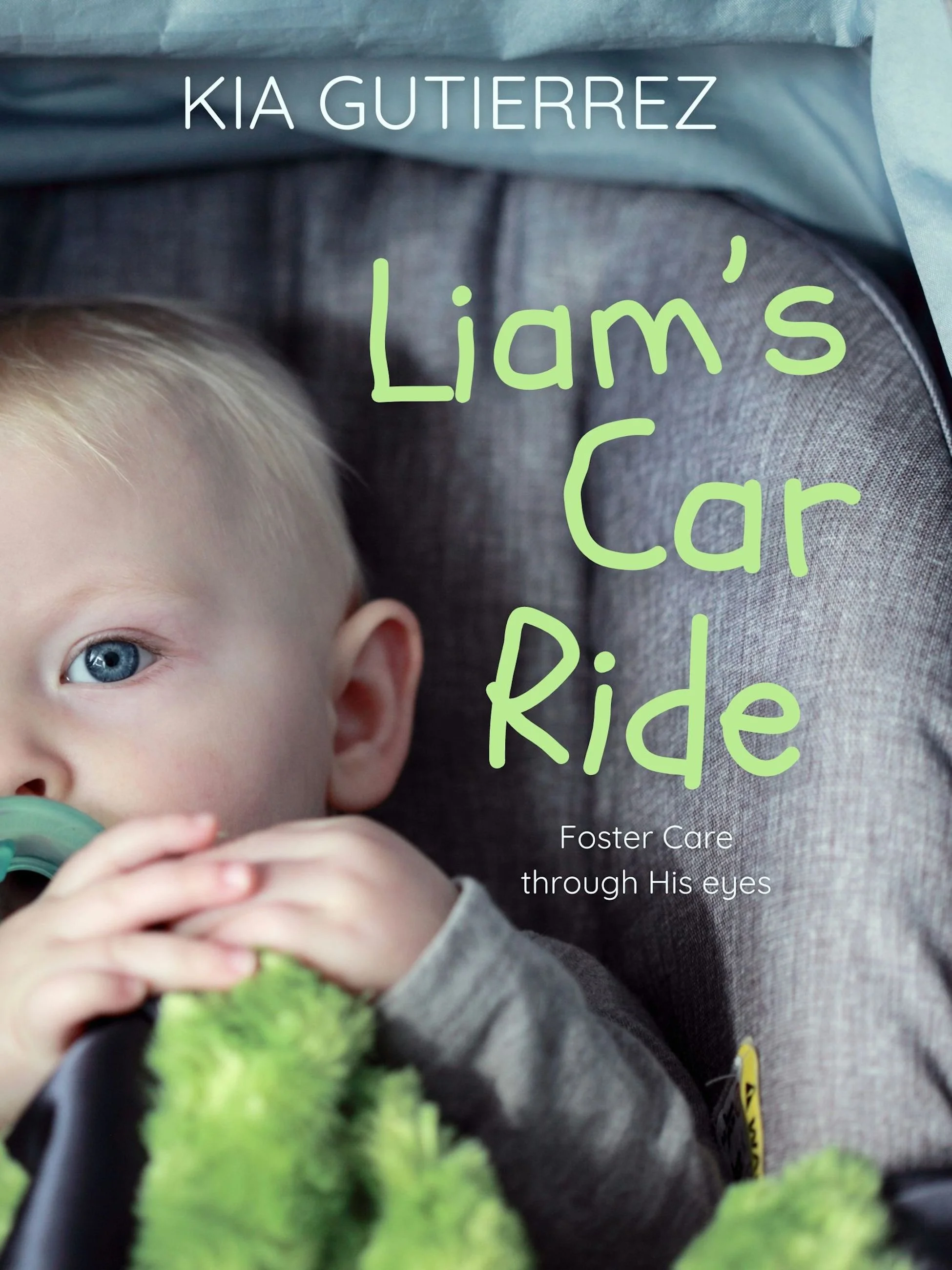 Cover of a book titled 'Liam's Car Ride' with a young child with blue eyes holding a pacifier and a plush green toy, seated in a car seat. The author's name is Kia Gutierrez, and there's a subtitle 'Foster Care through His eyes'.
