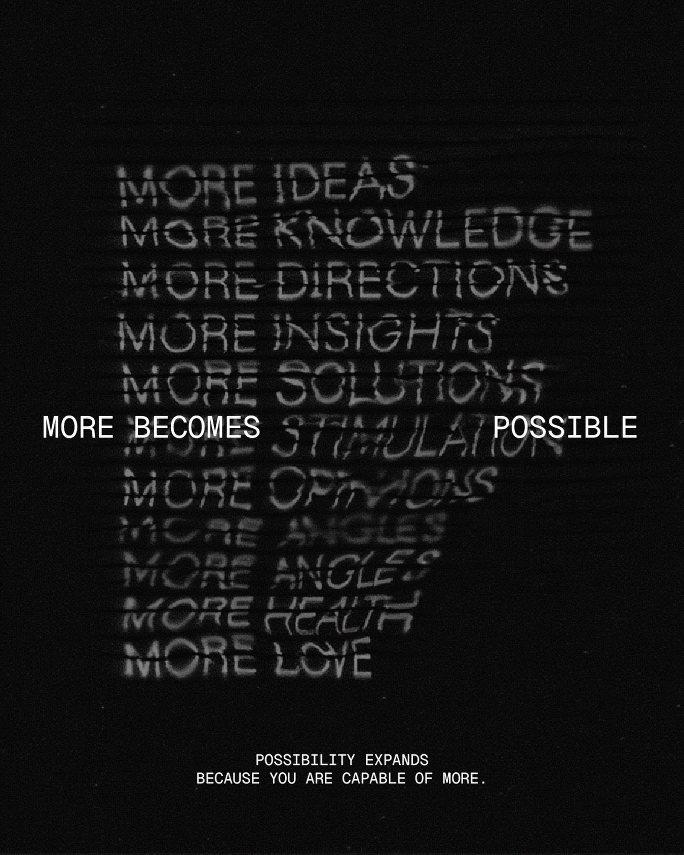 More becomes possible because you make yourself capable of more. Possibility grows in direct proportion to your capacity, to think deeper, to learn further, to move stronger, to love wider. As you evolve, the landscape around you shifts. What once fe