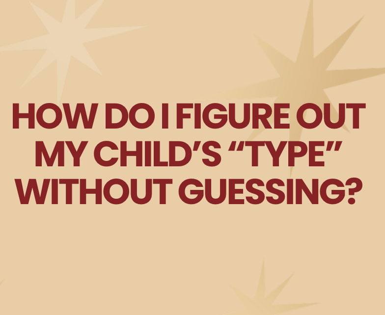 How Do I Figure Out My Child’s “Type” Without Guessing?