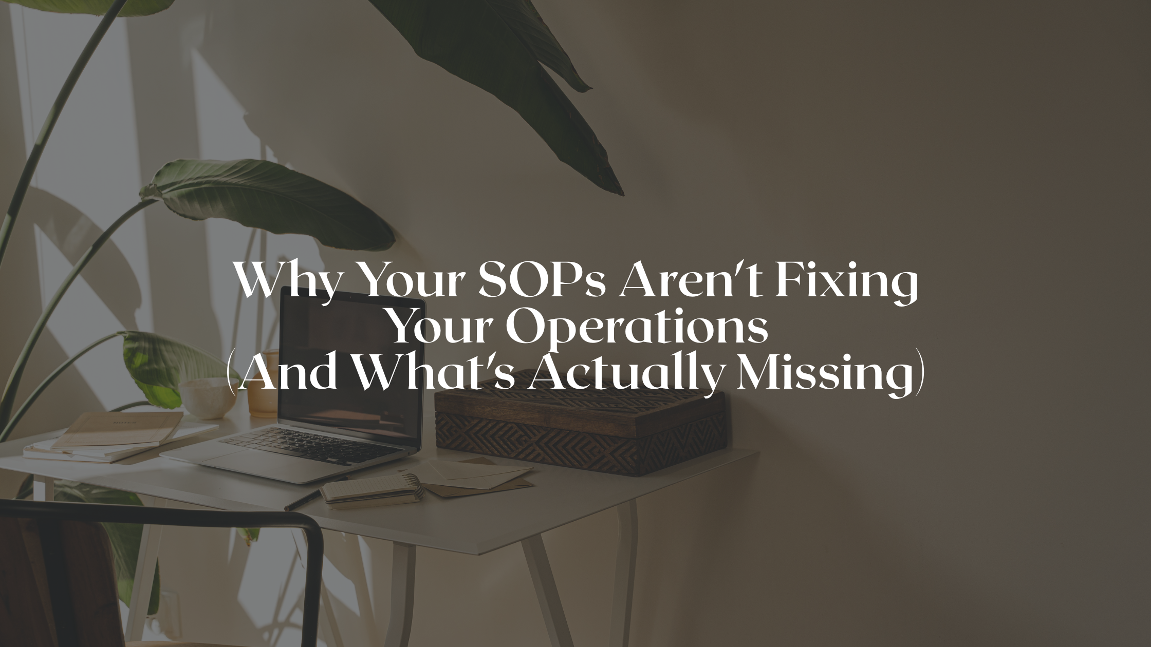 Why Your SOPs Aren't Fixing Your Operations (And What's Actually Missing)