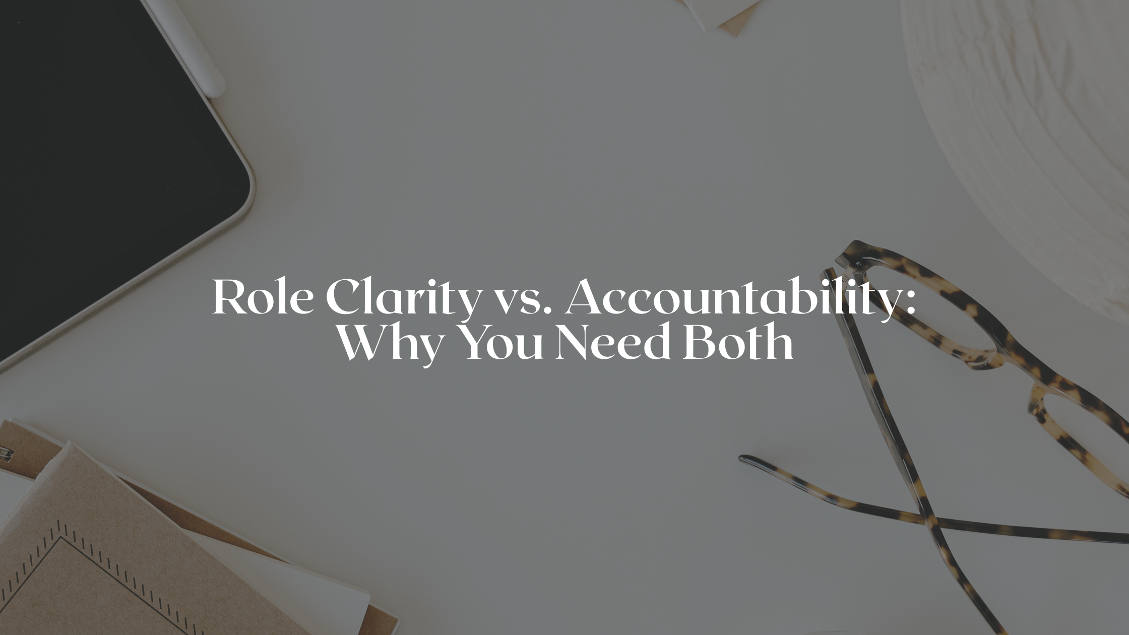 Role Clarity vs. Accountability: Why Your Business Needs Both