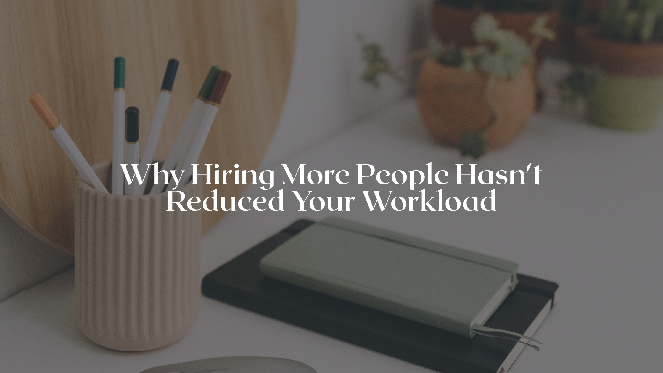 Why Hiring More People Hasn't Reduced Your Workload
