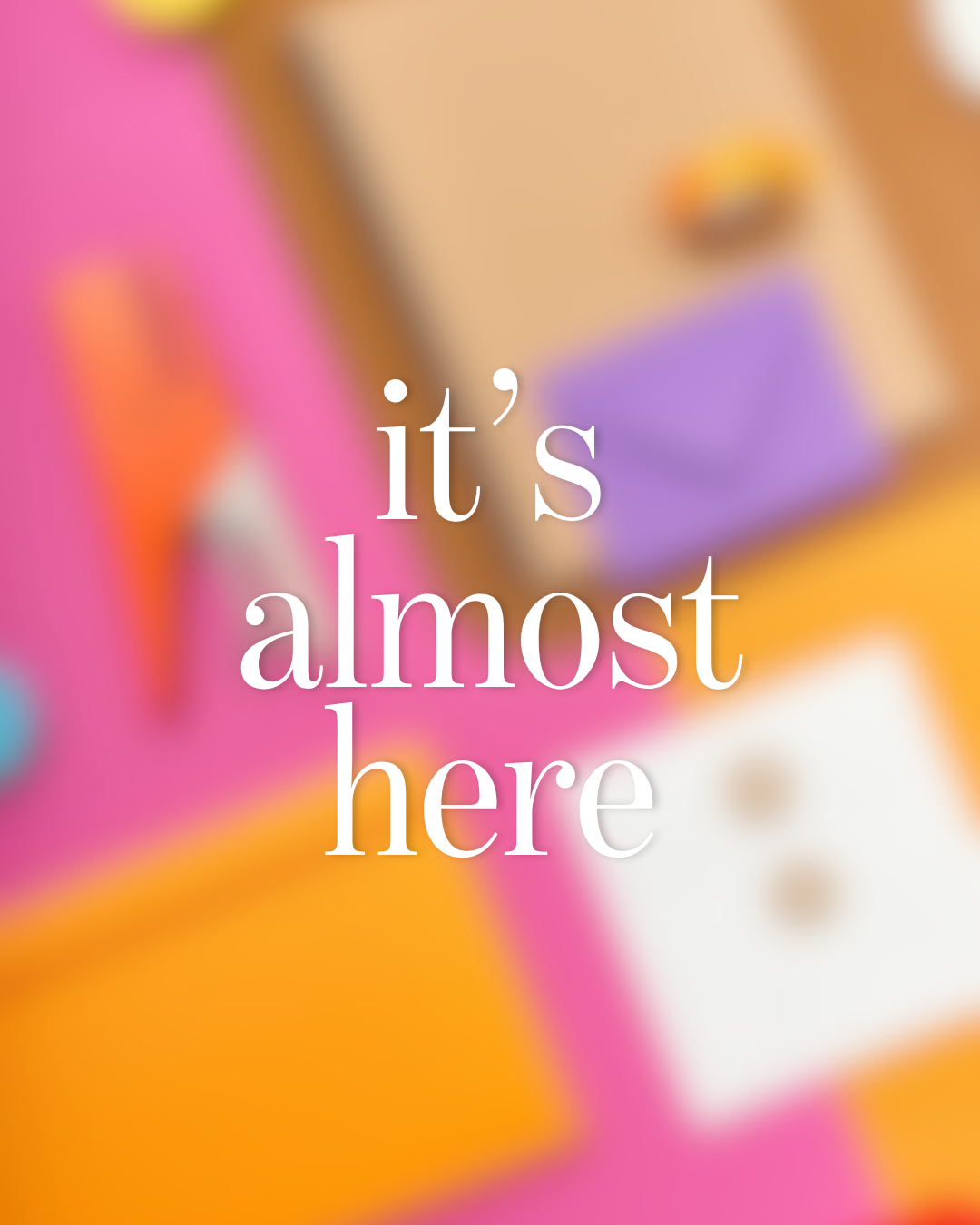 Colorful blurred background with the text "it's almost here" in white font.