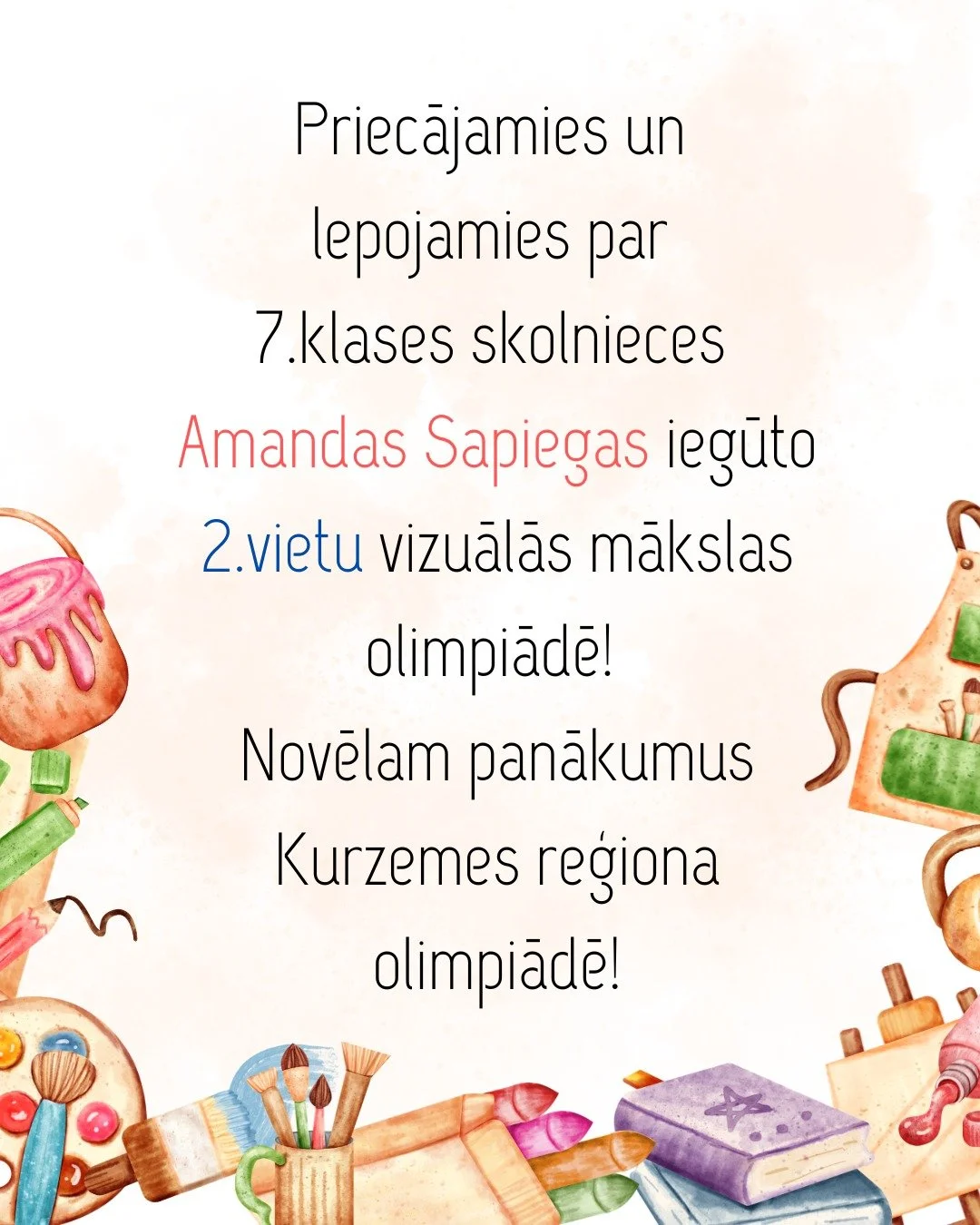 ✨ Lepojamies ar mūsu skolēnu panākumiem! 🎨

Sveicam 7. klases skolnieci Amandu Sapiegu ar izcīnīto 2. vietu vizuālās mākslas olimpiādē! 👏
Novēlam veiksmi un panākumus arī Kurzemes reģiona olimpiādē!

Sakām lielu paldies par labiem rezultātiem arī:
