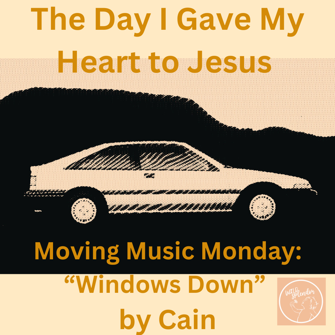The Day I Gave My Heart to Jesus ~Moving Music Monday: “Windows Down” by Cain