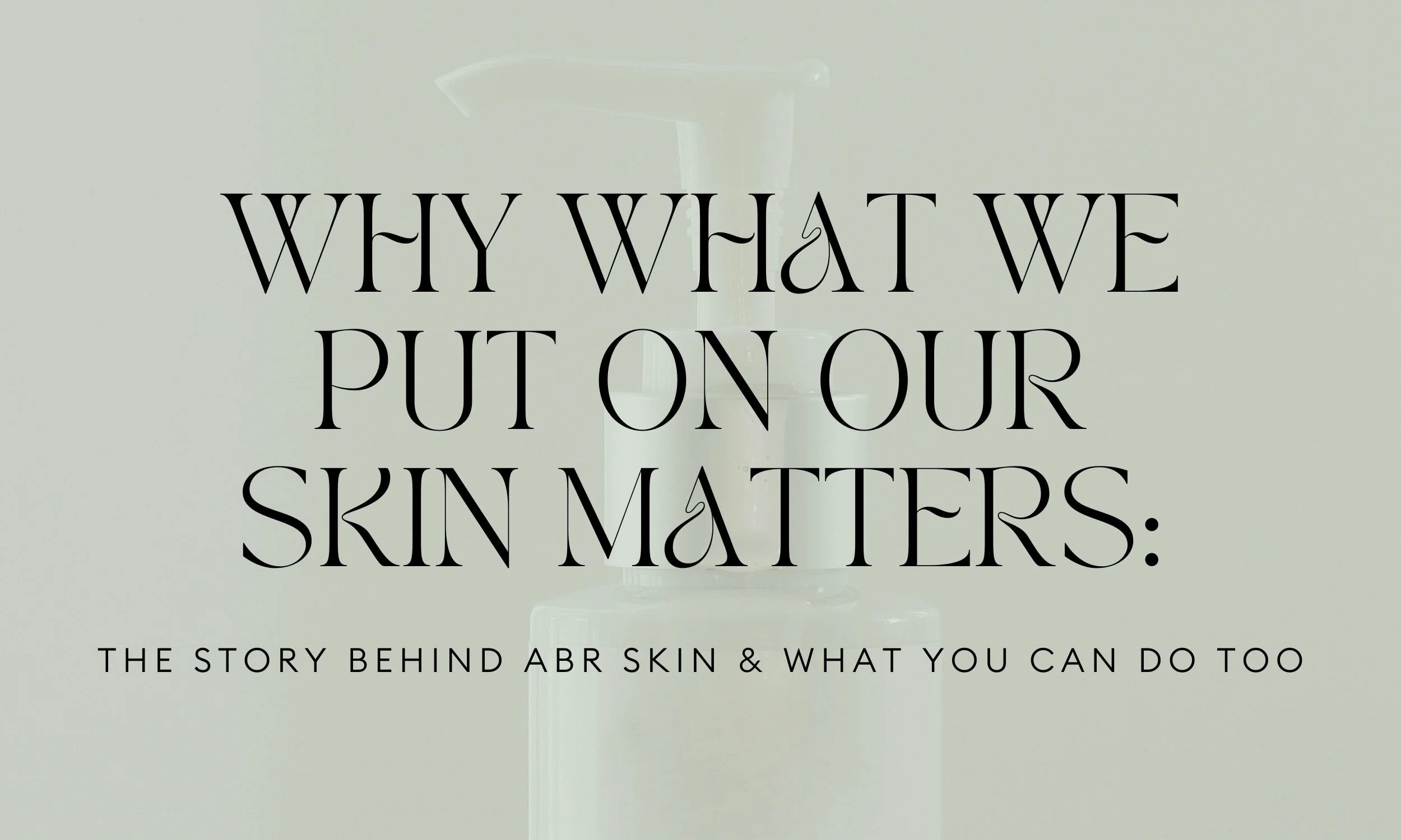 Why What We Put on Our Skin Matters: The Story Behind ABR Skin