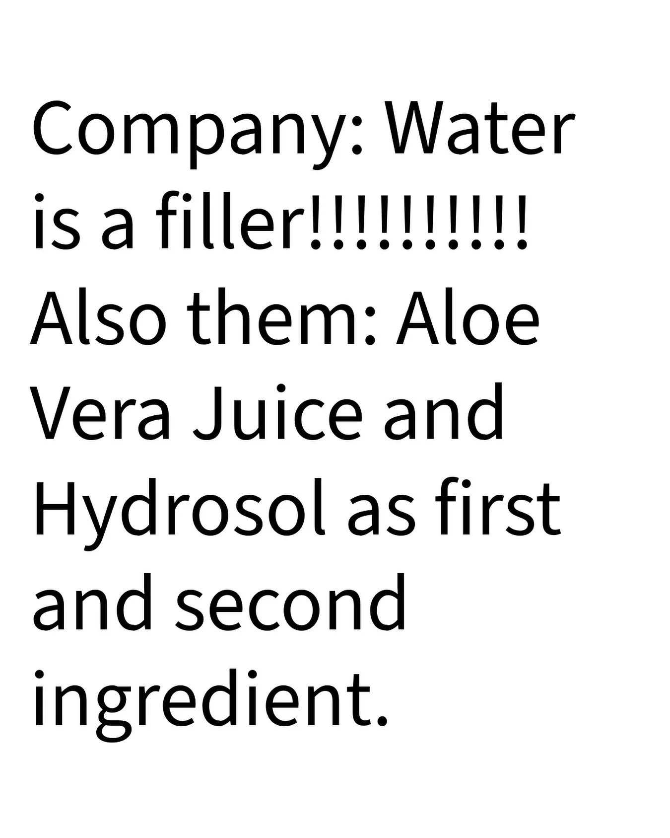 Aloe and Hydrols are mainly water. 

Anhydrous products can be great, but are not superior to their water-filled counterparts. We need water as a solvent. It ensures that everything is dissolved and at the right concentration.