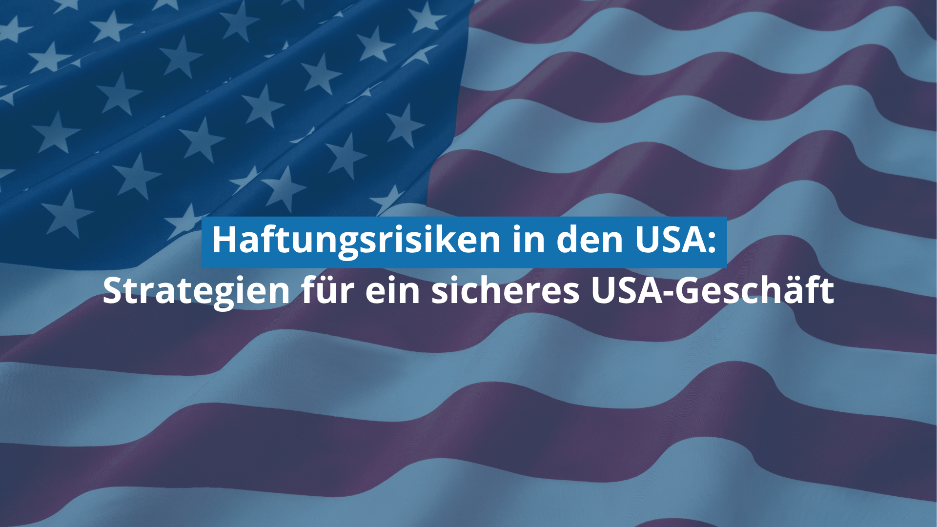 Haftung USA: Wie Sie Haftungsrisiken im US-Markt wirksam begrenzen