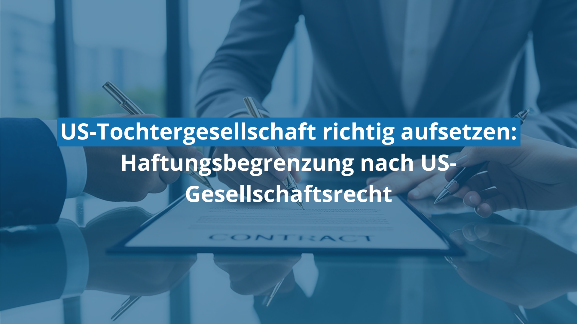Gesellschaftsrecht USA: Haftung durch richtige Strukturierung der US-Tochter wirksam begrenzen