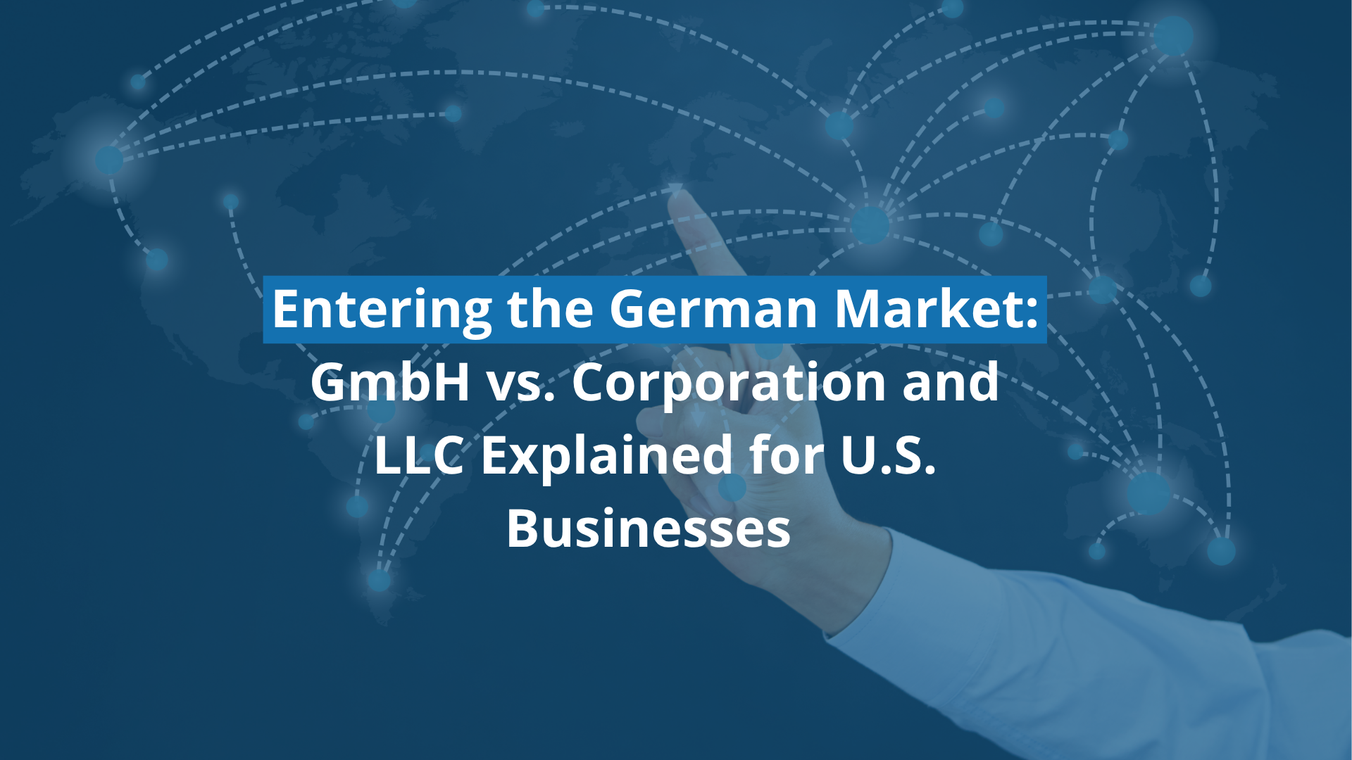 GmbH vs Inc. and LLC: Key Differences for U.S. Businesses Entering the German Market