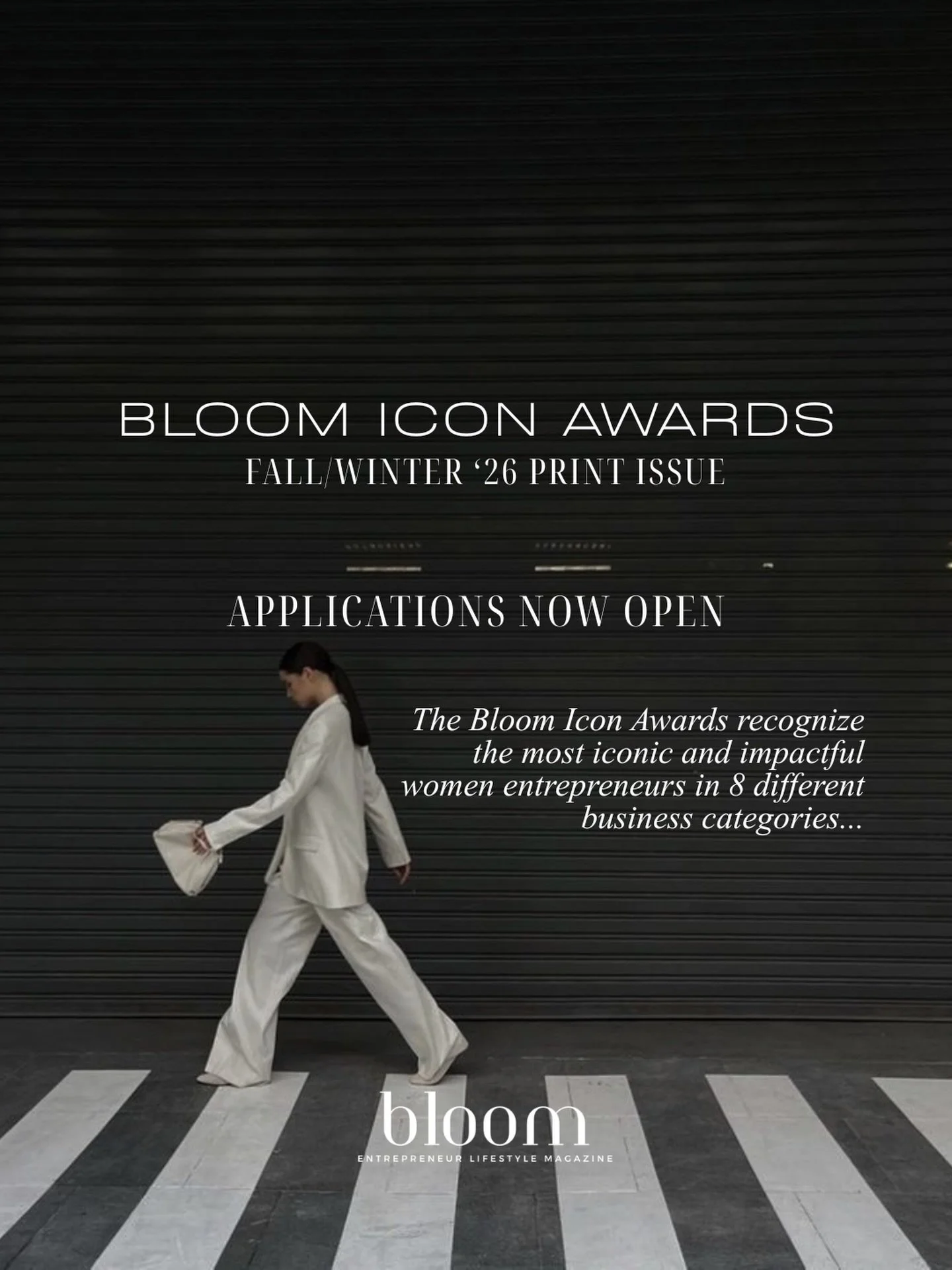 Bloom Icon Awards for our Fall/Winter &lsquo;26 print issue our now open!

These awards are where Bloom Magazine spotlights women founders who are redefining entrepreneurship across industries.

Categories include:
Fashion, Retail, Beauty, Wellness, 