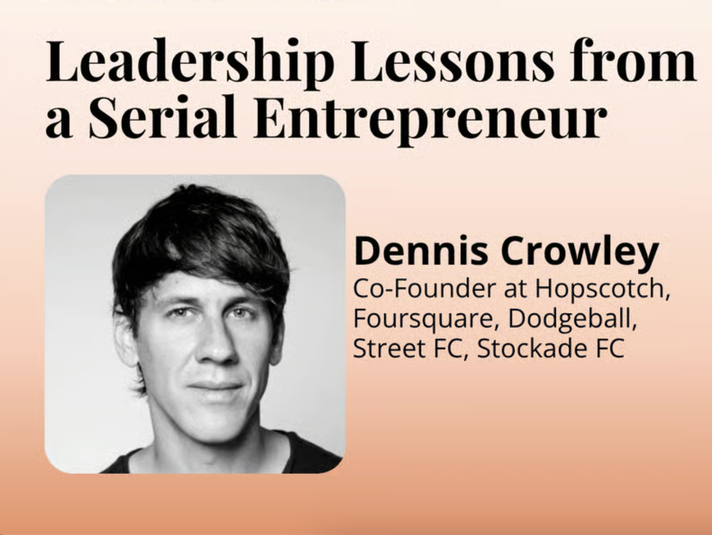 Leadership Lessons from a Serial Entrepreneur | Dennis Crowley, Co-Founder at Hopscotch, Foursquare & Dodgeball