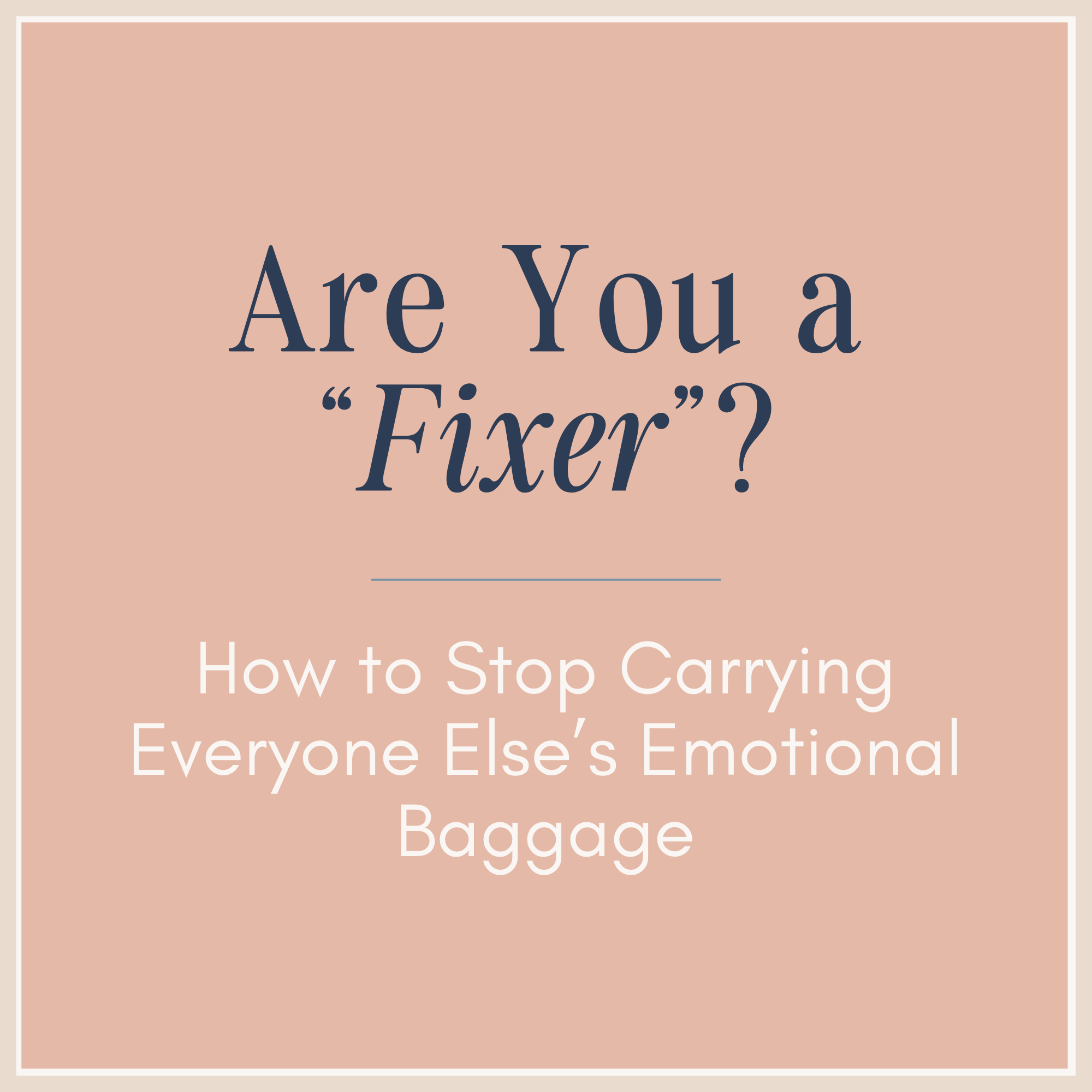 Are You a “Fixer”? How to Stop Carrying Everyone Else’s Emotional Baggage