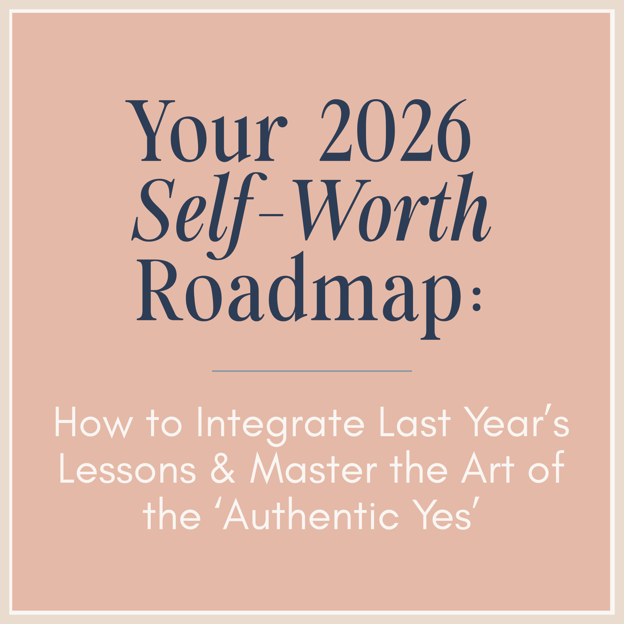 Your 2026 Self-Worth Roadmap: How to Integrate Last Year’s Lessons &amp; Master the Art of the ‘Authentic Yes’