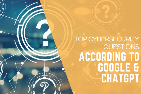 What are the top 5 cybersecurity questions people are asking Google & ChatGPT? 