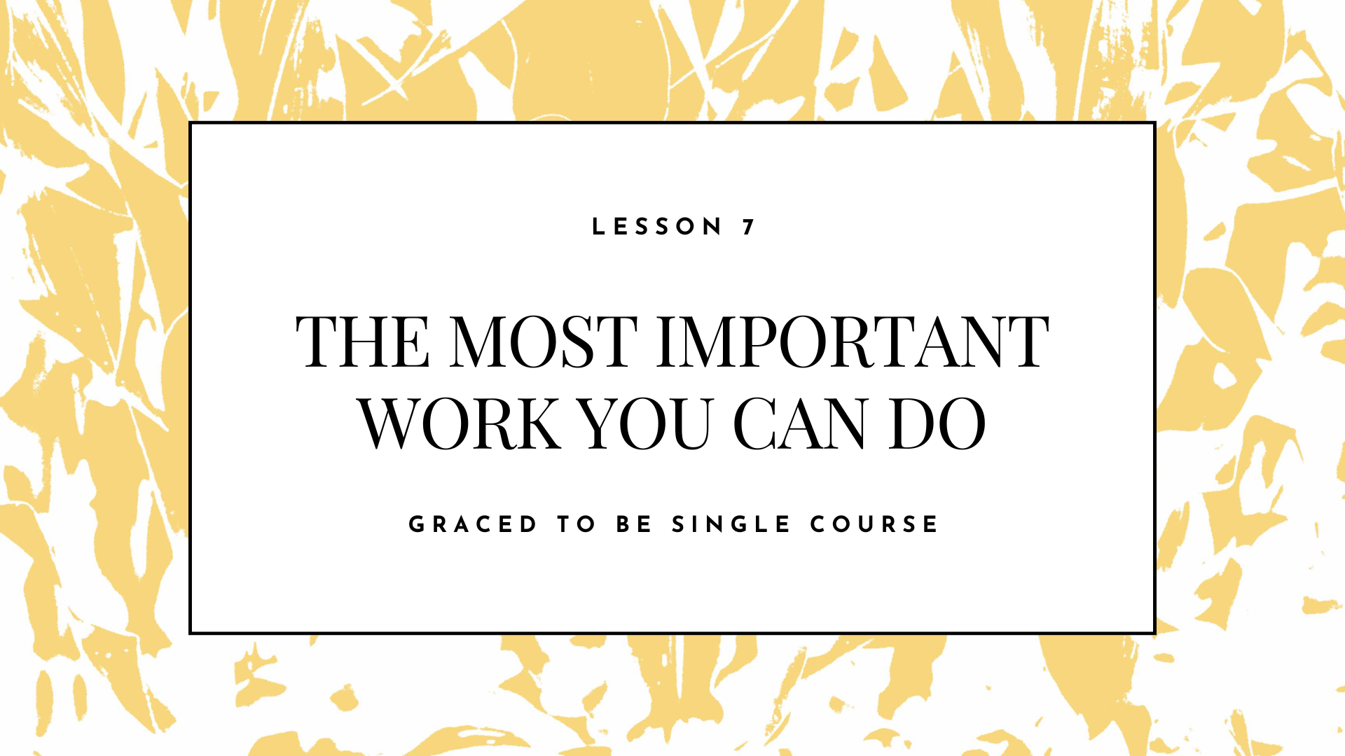 A course slide with a white background surrounded by gold abstract leaves. The text reads, "Lesson 7: The Most Important Work You Can Do, Graced to Be Single Course."